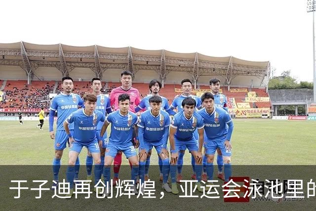于子迪再创辉煌，亚运会泳池里的“金鱼”传说